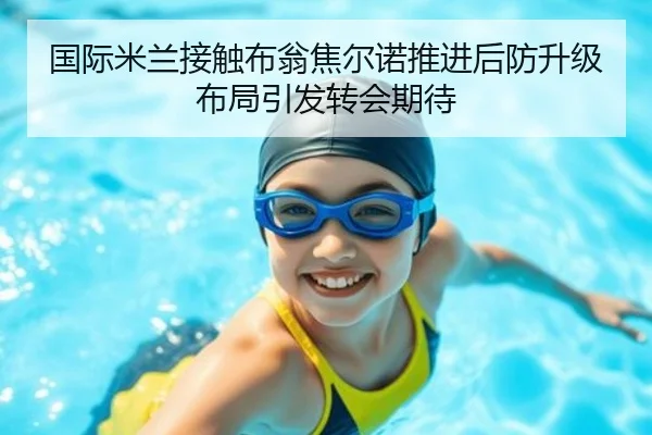 国际米兰接触布翁焦尔诺推进后防升级布局引发转会期待