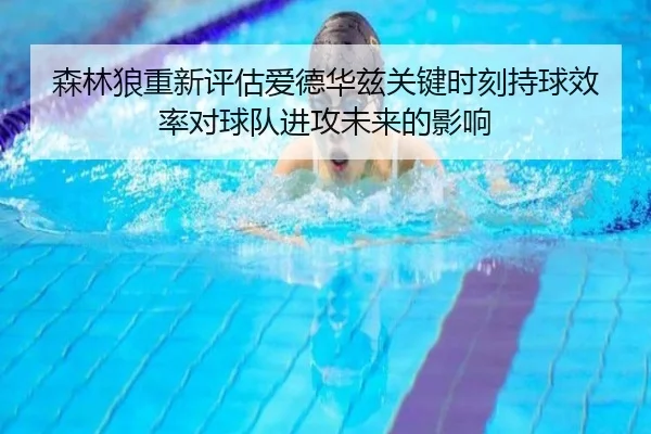 森林狼重新评估爱德华兹关键时刻持球效率对球队进攻未来的影响