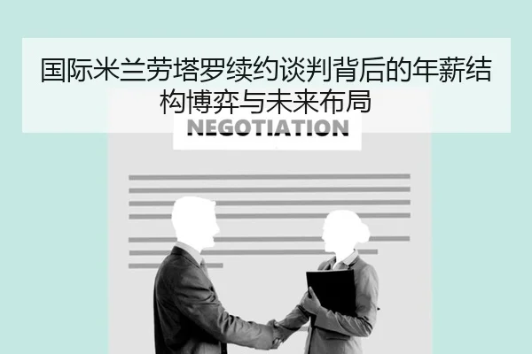 国际米兰劳塔罗续约谈判背后的年薪结构博弈与未来布局