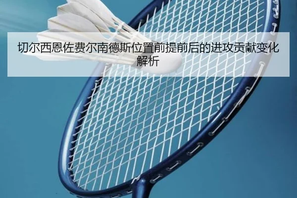 切尔西恩佐费尔南德斯位置前提前后的进攻贡献变化解析 - kaiyun