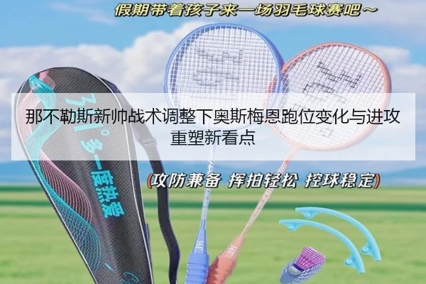 那不勒斯新帅战术调整下奥斯梅恩跑位变化与进攻重塑新看点 - kaiyun