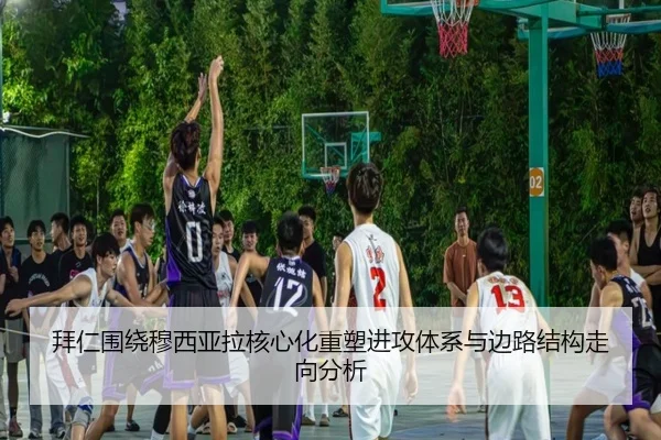 拜仁围绕穆西亚拉核心化重塑进攻体系与边路结构走向分析