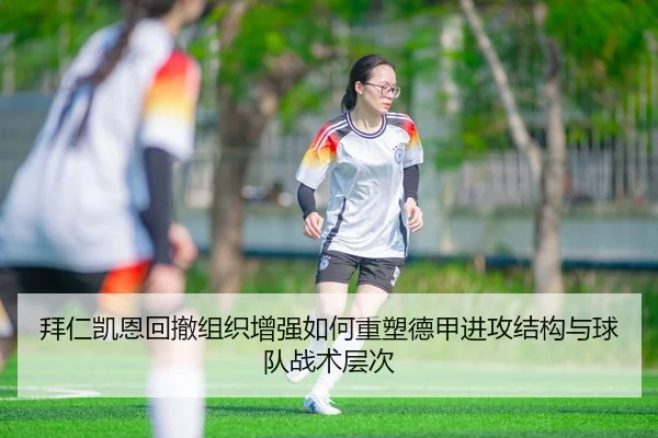 拜仁凯恩回撤组织增强如何重塑德甲进攻结构与球队战术层次